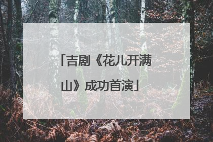 吉剧《花儿开满山》成功首演
