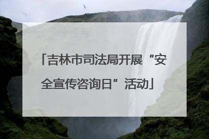 吉林市司法局开展“安全宣传咨询日”活动