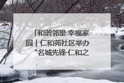 和谐邻里·幸福家园｜仁和苑社区举办“名城先锋·仁和之家”文明实践活动