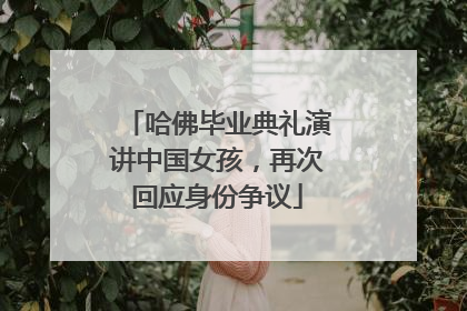 哈佛毕业典礼演讲中国女孩，再次回应身份争议