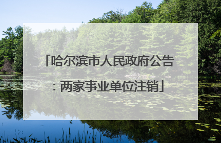 哈尔滨市人民政府公告：两家事业单位注销