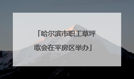 哈尔滨市职工草坪歌会在平房区举办