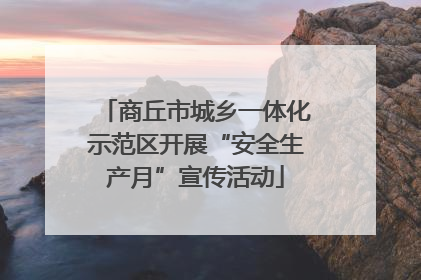 商丘市城乡一体化示范区开展“安全生产月”宣传活动