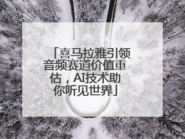 喜马拉雅引领音频赛道价值重估，AI技术助你听见世界