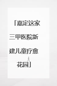 嘉定这家三甲医院新建儿童疗愈花园