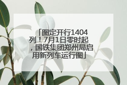 图定开行1404列！7月1日零时起，国铁集团郑州局启用新列车运行图