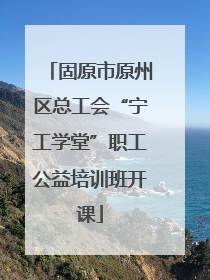 固原市原州区总工会“宁工学堂”职工公益培训班开课