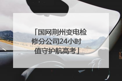国网荆州变电检修分公司24小时值守护航高考