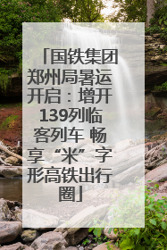 国铁集团郑州局暑运开启：增开139列临客列车 畅享“米”字形高铁出行圈