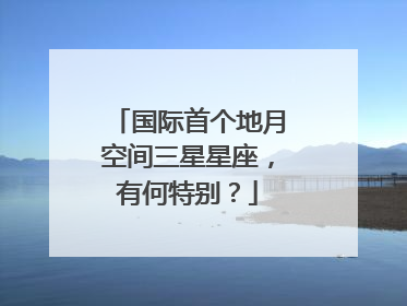 国际首个地月空间三星星座，有何特别？