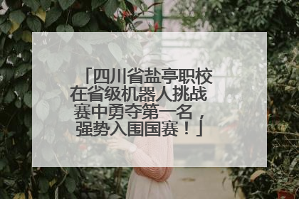 四川省盐亭职校在省级机器人挑战赛中勇夺第一名，强势入围国赛！