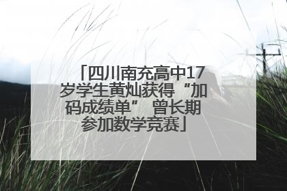四川南充高中17岁学生黄灿获得“加码成绩单” 曾长期参加数学竞赛