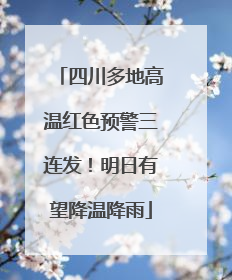 四川多地高温红色预警三连发！明日有望降温降雨