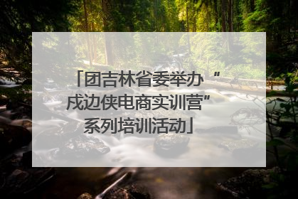团吉林省委举办“戍边侠电商实训营”系列培训活动