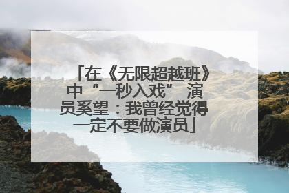 在《无限超越班》中“一秒入戏” 演员奚望：我曾经觉得一定不要做演员
