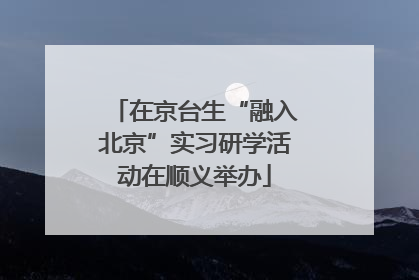 在京台生“融入北京”实习研学活动在顺义举办