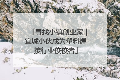 寻找小镇创业家｜宜城小伙成为塑料焊接行业佼佼者