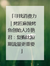 寻找消费力｜烤匠麻辣烤鱼创始人冷艳君：复购比短期流量更重要