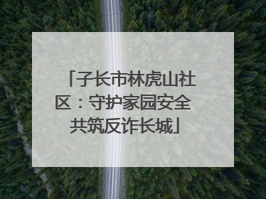子长市林虎山社区：守护家园安全 共筑反诈长城