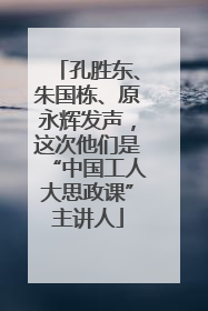 孔胜东、朱国栋、原永辉发声，这次他们是“中国工人大思政课”主讲人