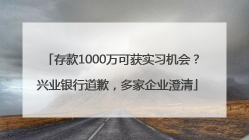 存款1000万可获实习机会？兴业银行道歉，多家企业澄清