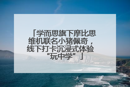 学而思旗下摩比思维机联名小猪佩奇，线下打卡沉浸式体验“玩中学”