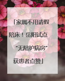 家属不用请假陪床！岳阳试点“无陪护病房”获患者点赞
