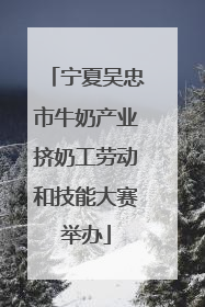 宁夏吴忠市牛奶产业挤奶工劳动和技能大赛举办