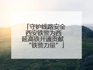 守护线路安全 西安铁警为西延高铁开通贡献“铁警力量”