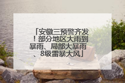 安徽三预警齐发！部分地区大雨到暴雨、局部大暴雨、8级雷暴大风