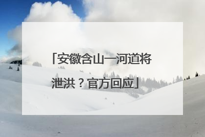 安徽含山一河道将泄洪？官方回应