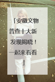 安徽文物普查十大新发现揭晓！一起来看看