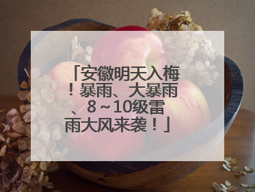 安徽明天入梅！暴雨、大暴雨、8～10级雷雨大风来袭！