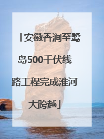 安徽香涧至鹭岛500千伏线路工程完成淮河大跨越