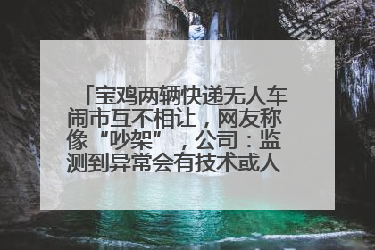 宝鸡两辆快递无人车闹市互不相让，网友称像“吵架”，公司：监测到异常会有技术或人为干预处置