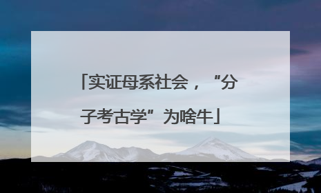 实证母系社会，“分子考古学”为啥牛