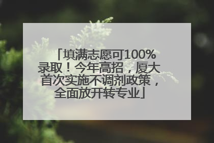 填满志愿可100%录取！今年高招，厦大首次实施不调剂政策，全面放开转专业