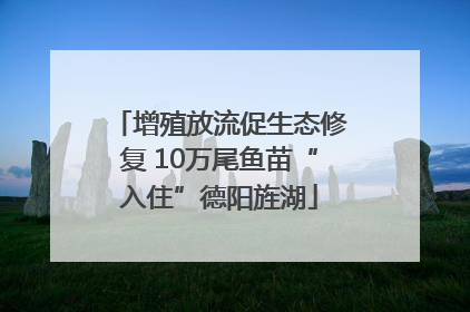 增殖放流促生态修复 10万尾鱼苗“入住”德阳旌湖