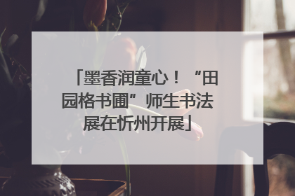 墨香润童心！“田园格书圃”师生书法展在忻州开展