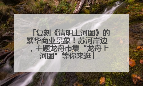 复刻《清明上河图》的繁华商业景象！苏河岸边，主题龙舟市集“龙舟上河图”等你来逛