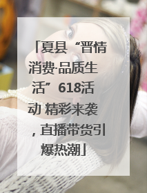 夏县“晋情消费·品质生活”618活动 精彩来袭，直播带货引爆热潮