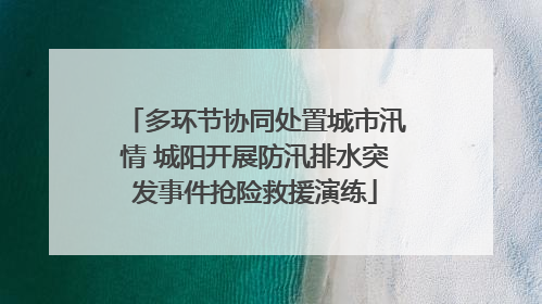 多环节协同处置城市汛情 城阳开展防汛排水突发事件抢险救援演练