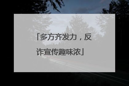 多方齐发力，反诈宣传趣味浓