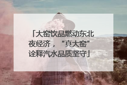 大窑饮品燃动东北夜经济，“真大窑”诠释汽水品质坚守