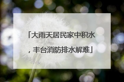 大雨天居民家中积水，丰台消防排水解难