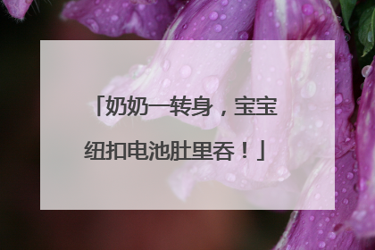 奶奶一转身，宝宝纽扣电池肚里吞！