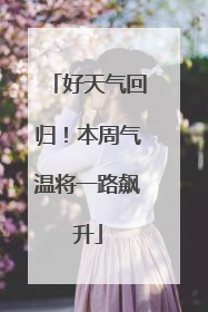好天气回归！本周气温将一路飙升