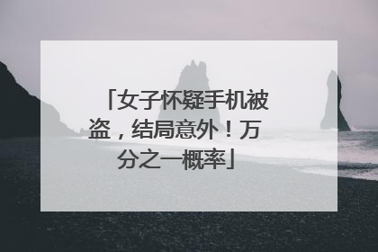 女子怀疑手机被盗，结局意外！万分之一概率