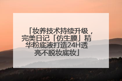 妆养技术持续升级，完美日记「仿生膜」精华粉底液打造24H透亮不脱妆底妆