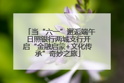 当“六一”邂逅端午 日照银行两城支行开启“金融启蒙+文化传承”奇妙之旅